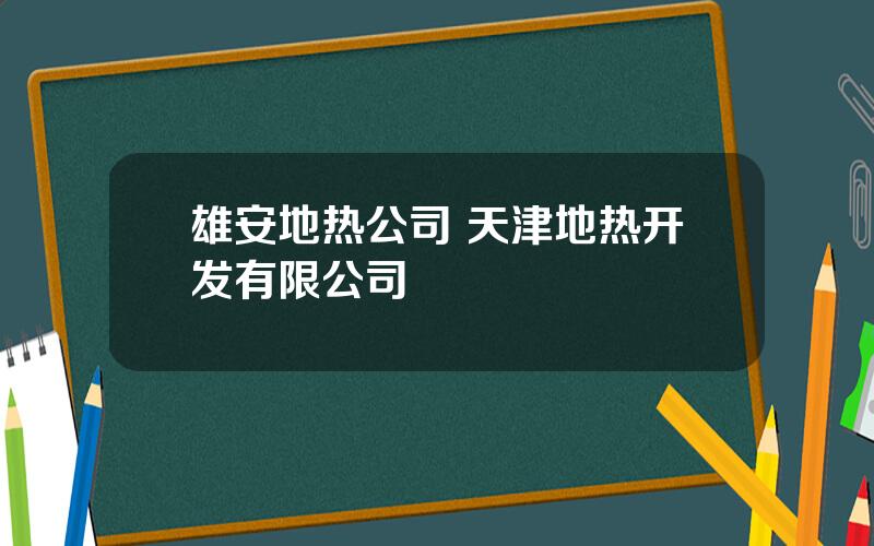 雄安地热公司 天津地热开发有限公司